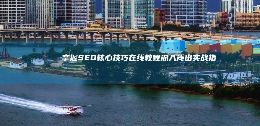 掌握SEO核心技巧：在线教程深入浅出实战指南