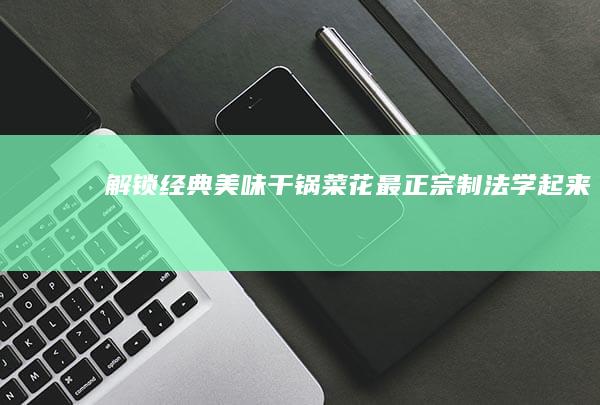 解锁经典美味：干锅菜花最正宗制法学起来